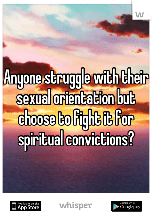 Anyone struggle with their sexual orientation but choose to fight it for spiritual convictions?