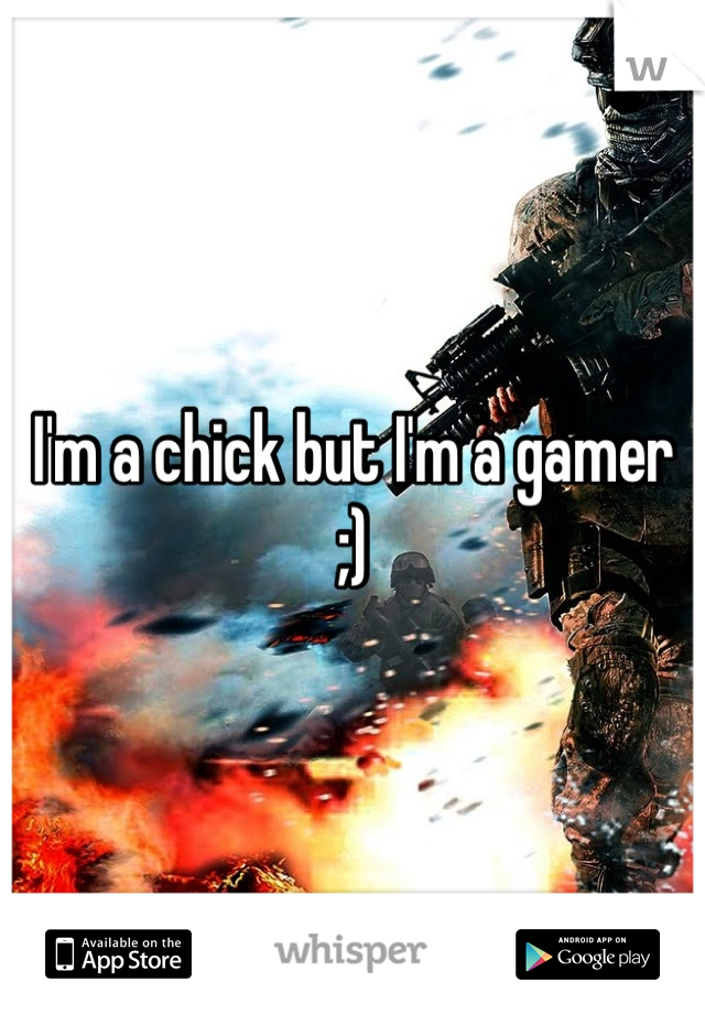 I'm a chick but I'm a gamer ;)