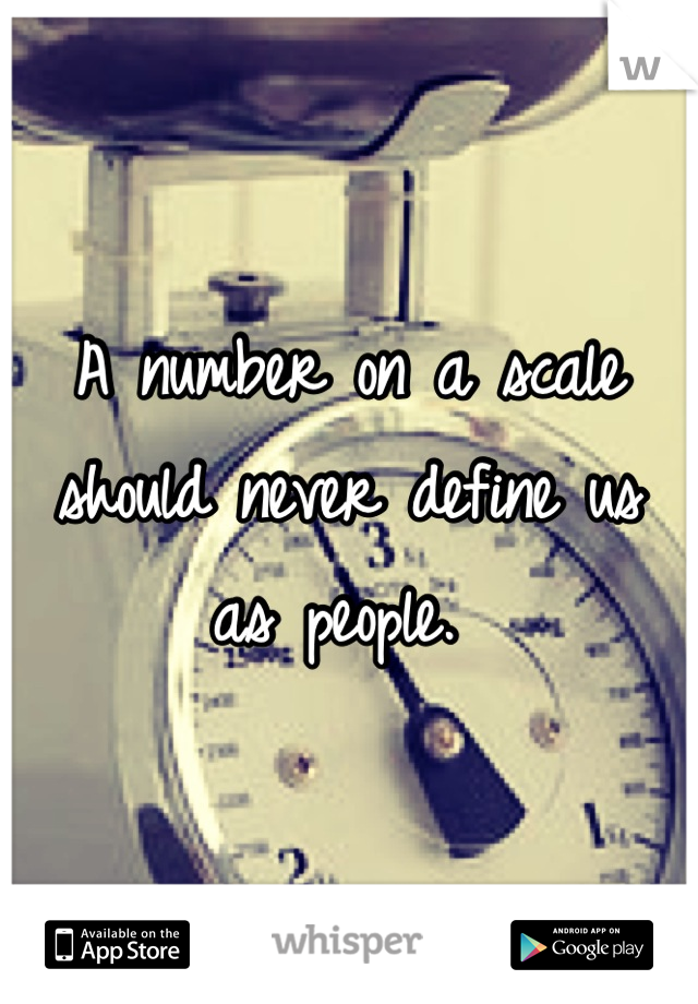 A number on a scale should never define us as people. 