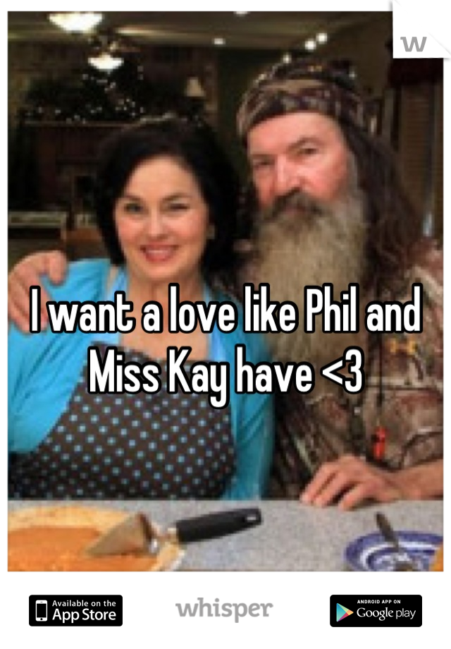 I want a love like Phil and Miss Kay have <3