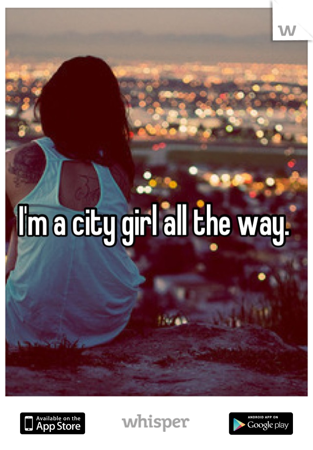 I'm a city girl all the way. 