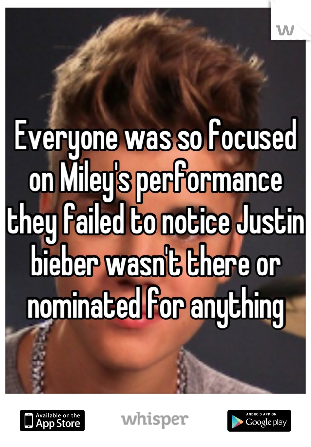 Everyone was so focused on Miley's performance they failed to notice Justin bieber wasn't there or nominated for anything