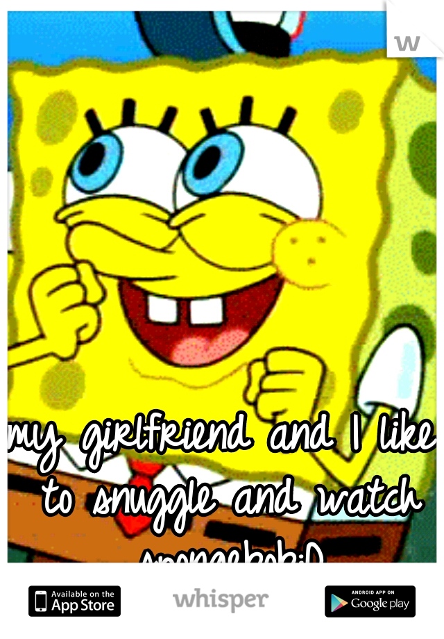 my girlfriend and I like to snuggle and watch spongebob:D