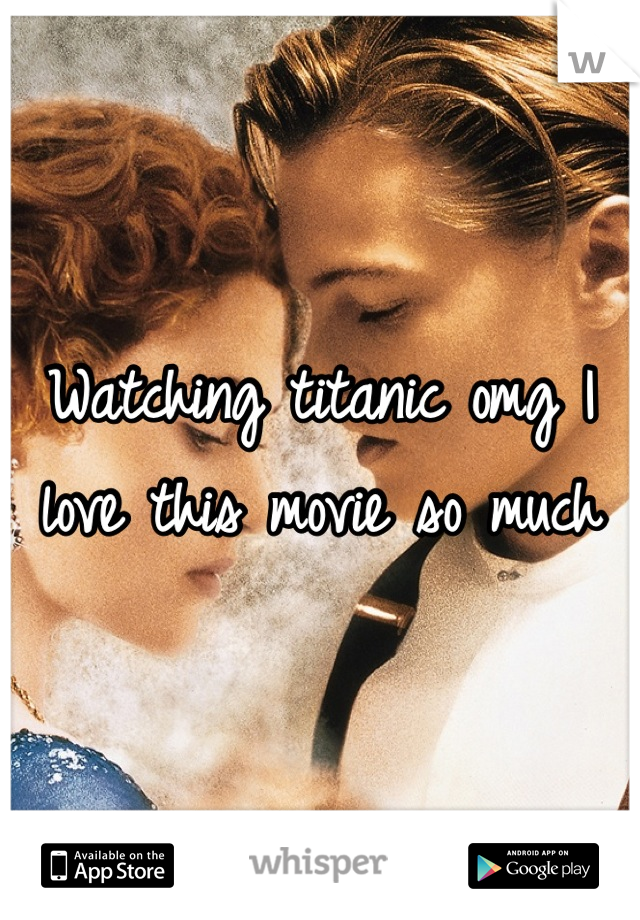 Watching titanic omg I love this movie so much