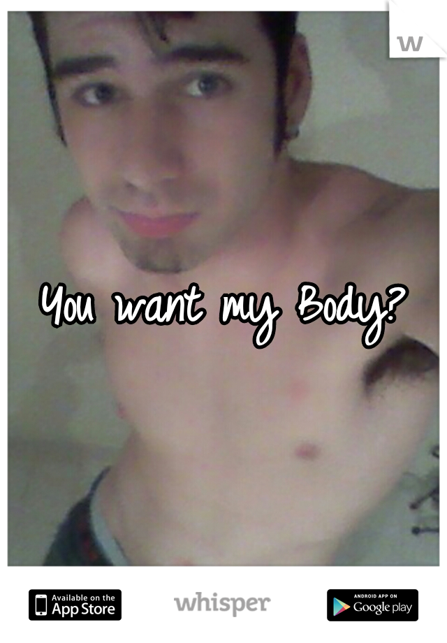 You want my Body?