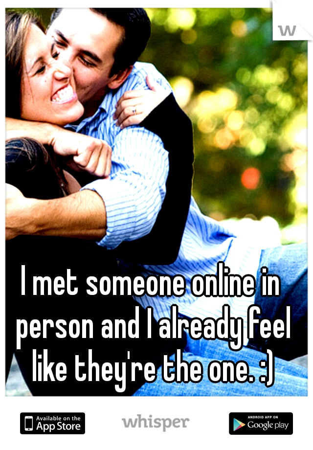 I met someone online in person and I already feel like they're the one. :)