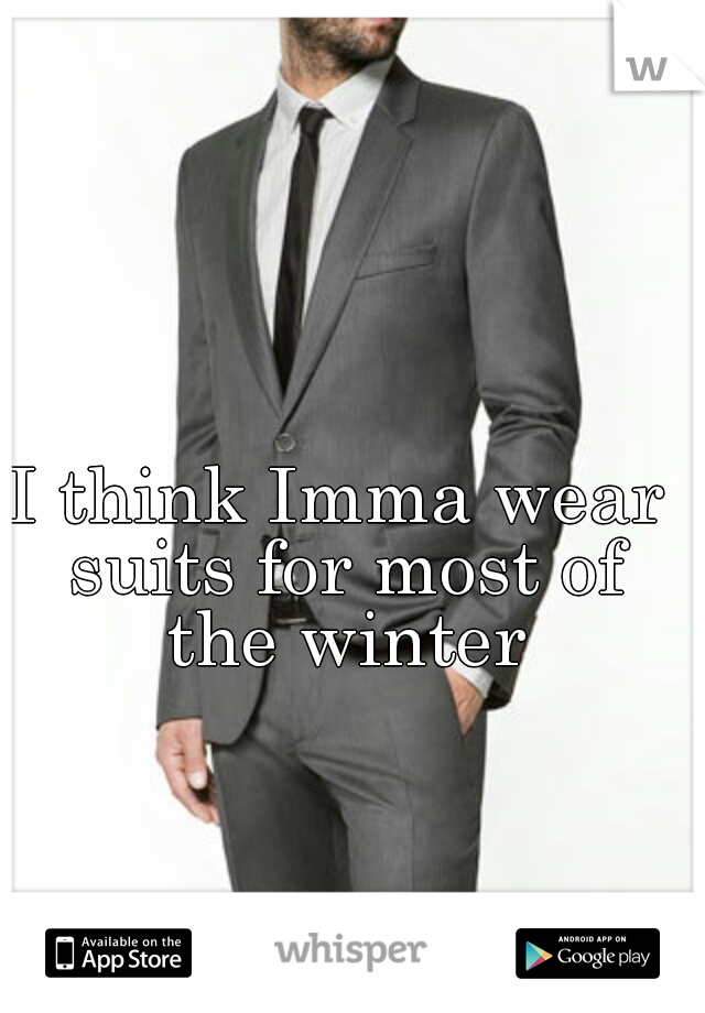 I think Imma wear suits for most of the winter