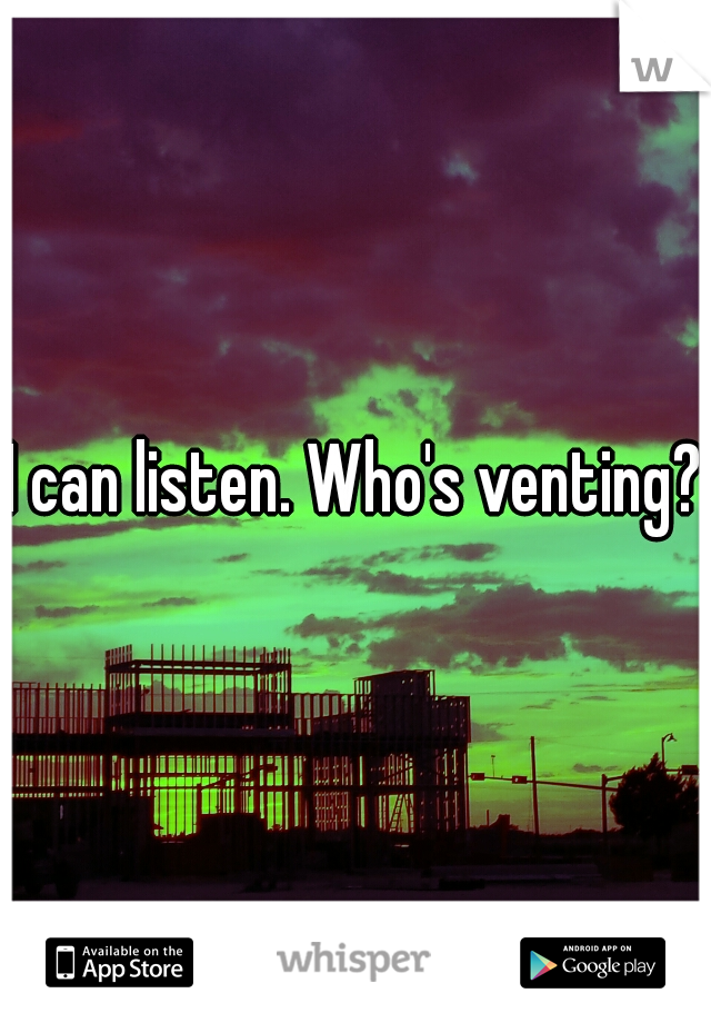 I can listen. Who's venting?