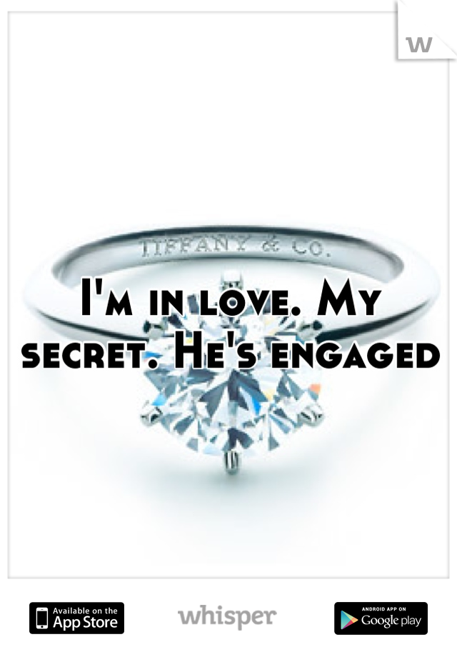 I'm in love. My secret. He's engaged