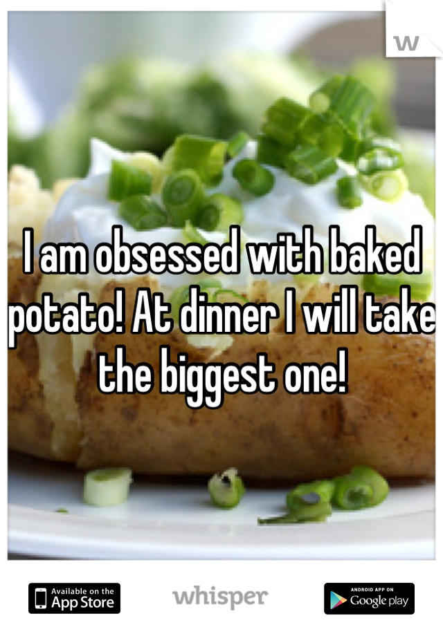 I am obsessed with baked potato! At dinner I will take the biggest one!