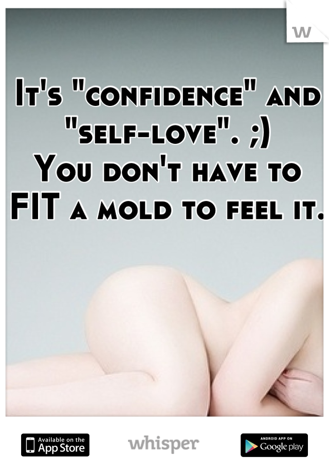 It's "confidence" and "self-love". ;) 
You don't have to FIT a mold to feel it.