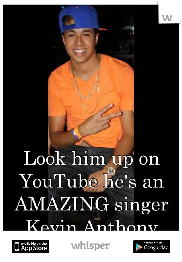 Look him up on YouTube he's an AMAZING singer 
Kevin Anthony