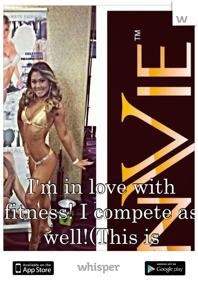 I'm in love with fitness! I compete as well!(This is actually me!) 