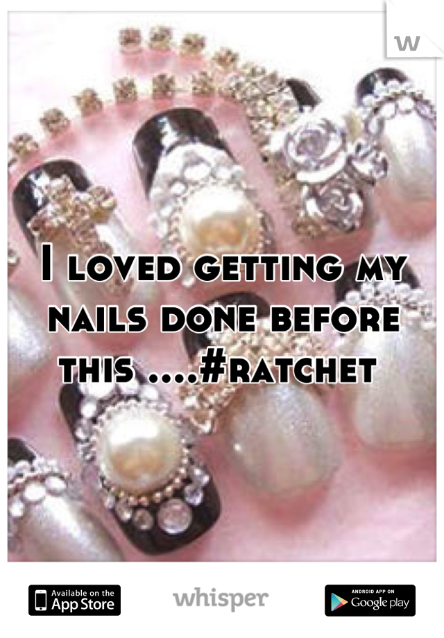 I loved getting my nails done before this ....#ratchet 