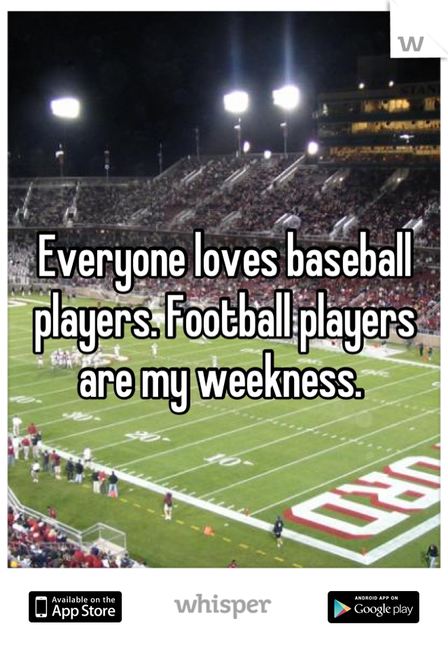 Everyone loves baseball players. Football players are my weekness. 