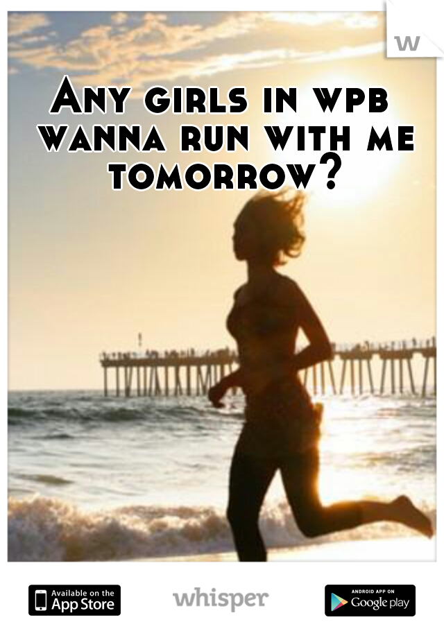 Any girls in wpb wanna run with me tomorrow?