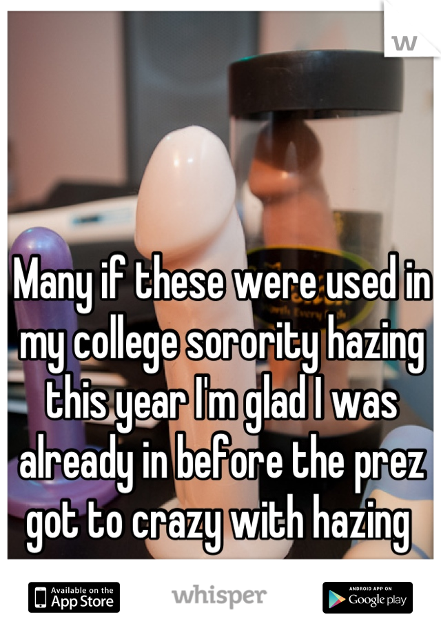 Many if these were used in my college sorority hazing this year I'm glad I was already in before the prez got to crazy with hazing 
