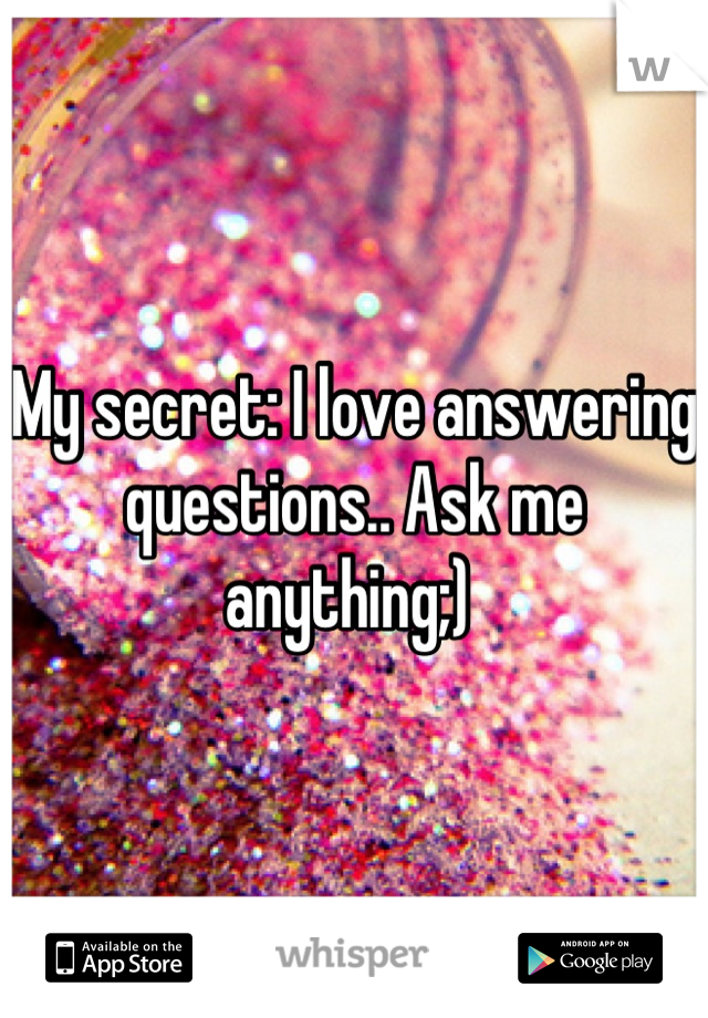 My secret: I love answering questions.. Ask me anything;) 
