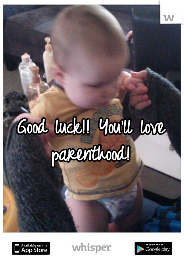 Good luck!! You'll love parenthood! 