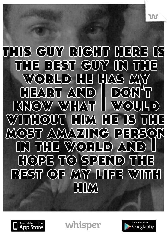 this guy right here is the best guy in the world he has my heart and I don't know what I would without him he is the most amazing person in the world and I hope to spend the rest of my life with him