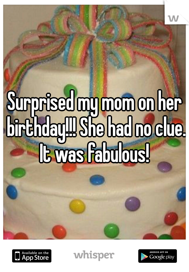 Surprised my mom on her birthday!!! She had no clue. It was fabulous! 