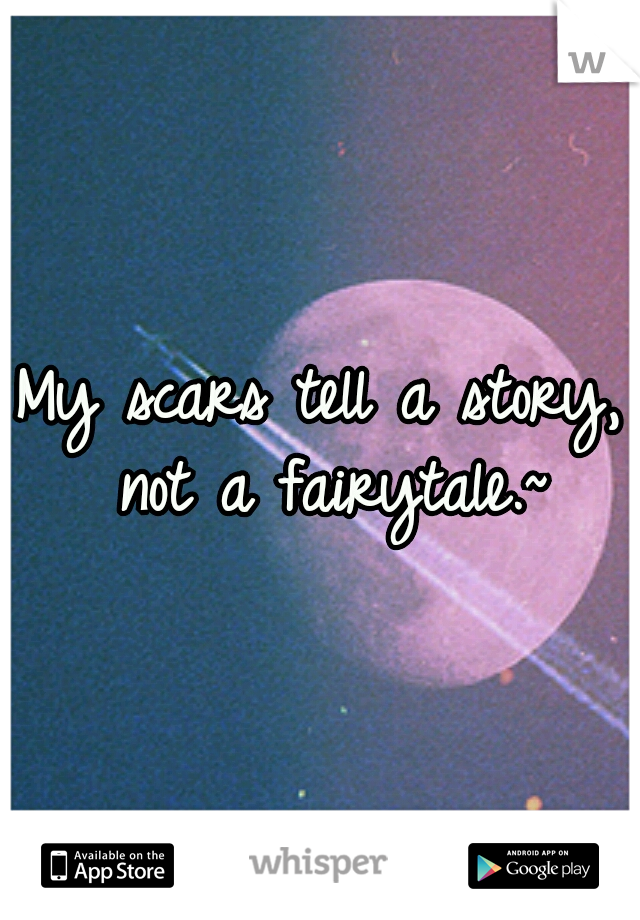 My scars tell a story, not a fairytale.~