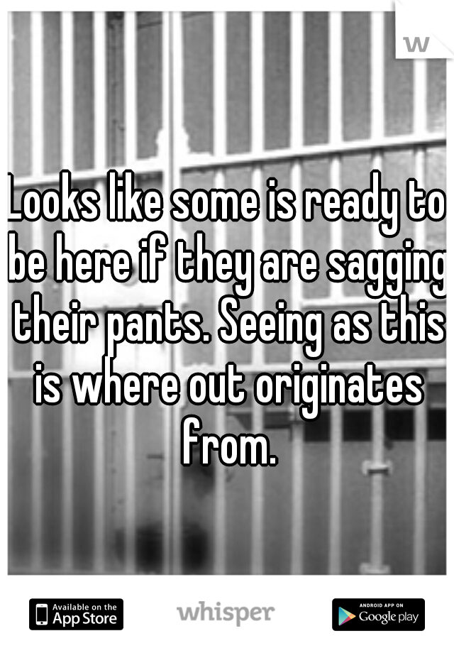 Looks like some is ready to be here if they are sagging their pants. Seeing as this is where out originates from.