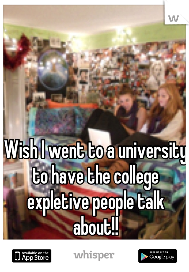 Wish I went to a university to have the college expletive people talk about!!