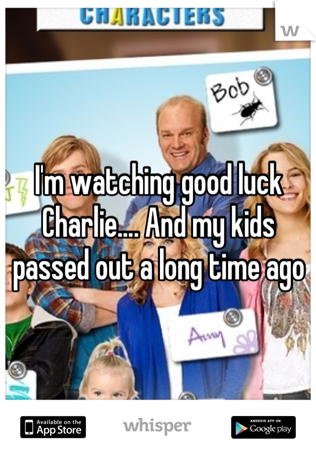 I'm watching good luck Charlie.... And my kids passed out a long time ago