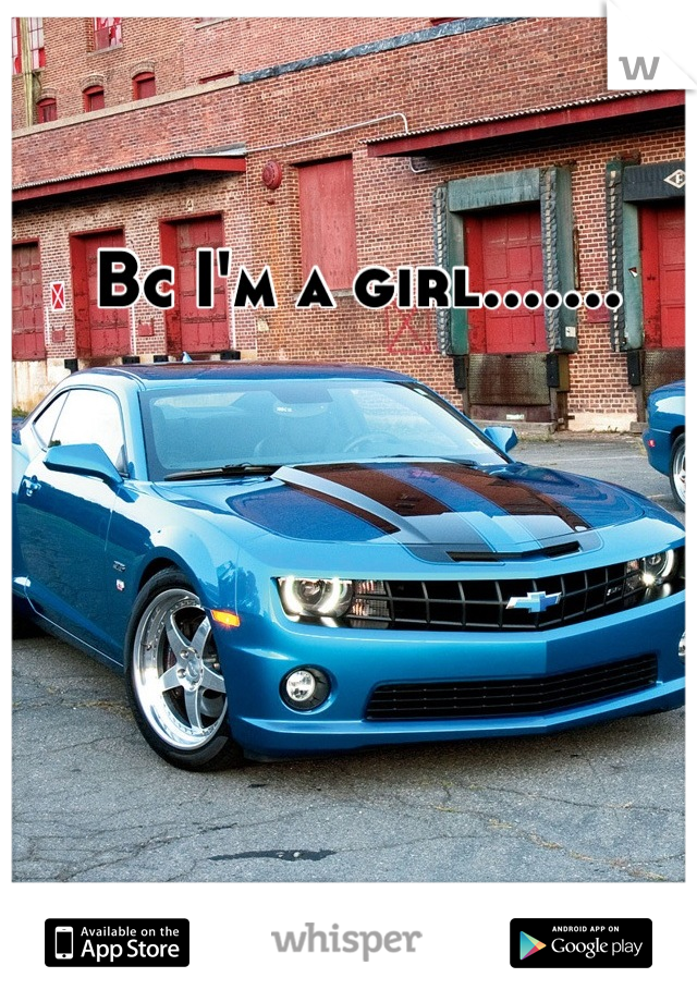 Bc I'm a girl.......