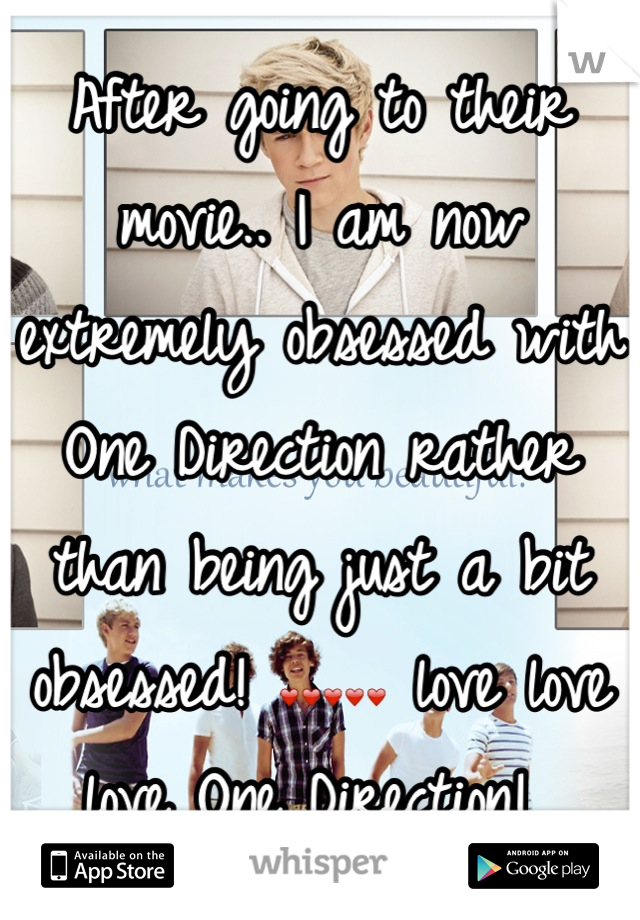 After going to their movie.. I am now extremely obsessed with One Direction rather than being just a bit obsessed! ❤❤❤❤❤ love love love One Direction! 