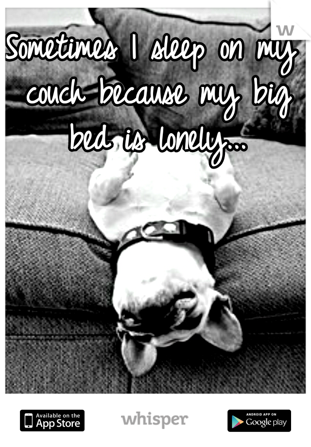 Sometimes I sleep on my couch because my big bed is lonely...