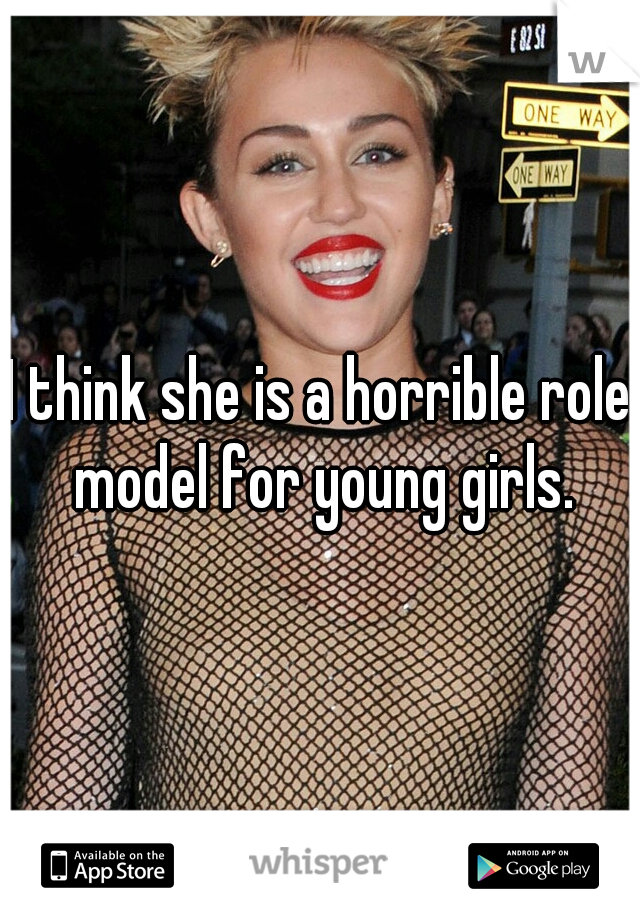 I think she is a horrible role model for young girls.