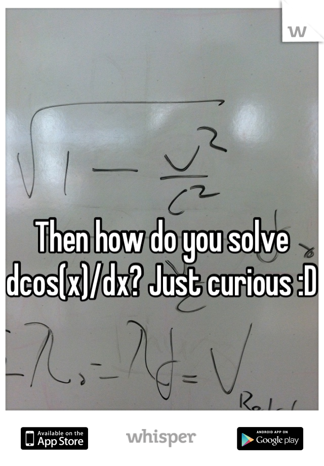 Then how do you solve dcos(x)/dx? Just curious :D 