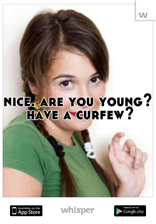 nice. are you young? have a curfew?