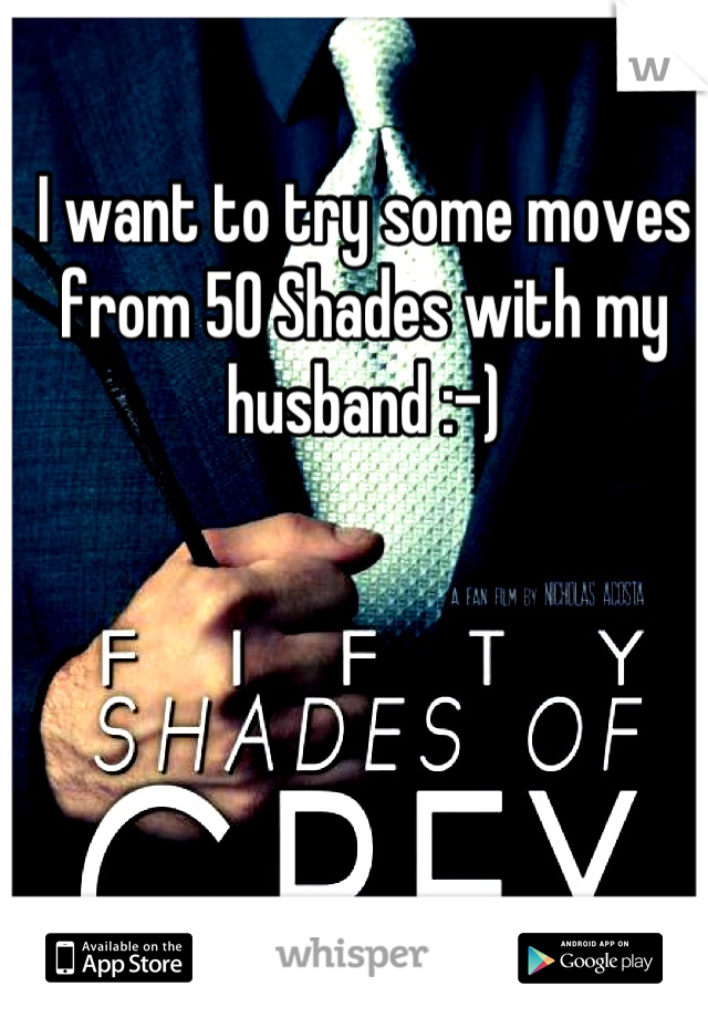 I want to try some moves from 50 Shades with my husband :-)