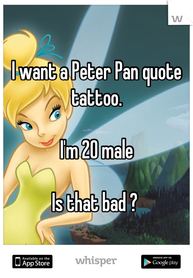 I want a Peter Pan quote tattoo.  

I'm 20 male

Is that bad ? 