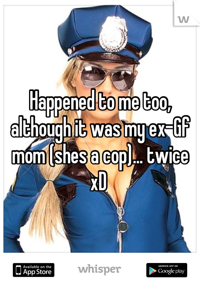 Happened to me too, although it was my ex-Gf mom (shes a cop)... twice xD 