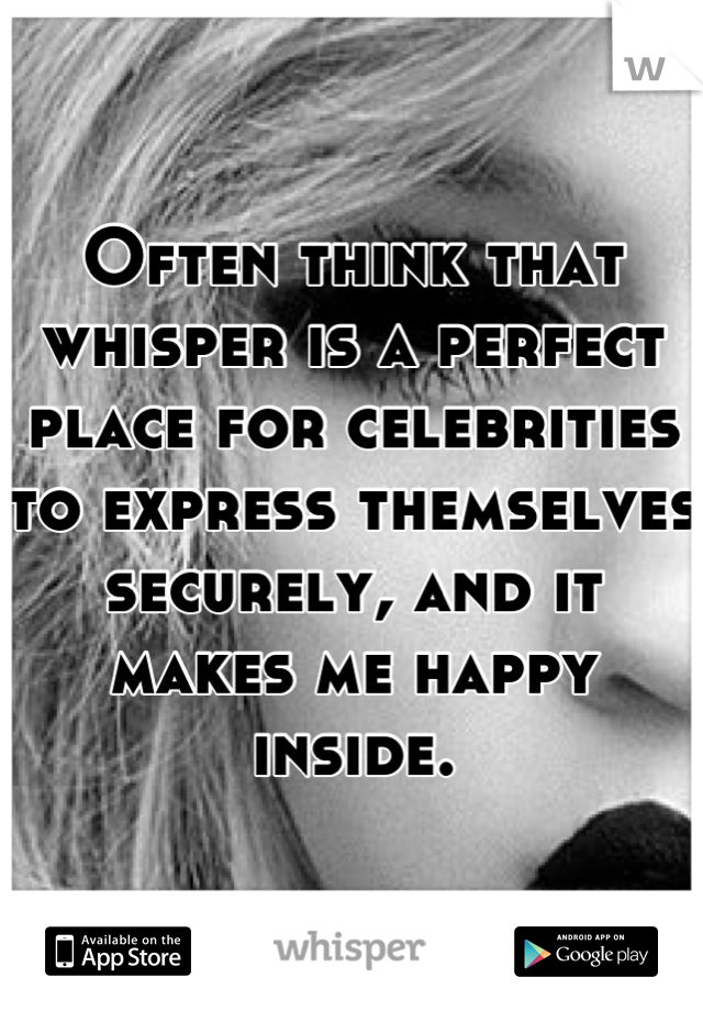 Often think that whisper is a perfect place for celebrities to express themselves securely, and it makes me happy inside.