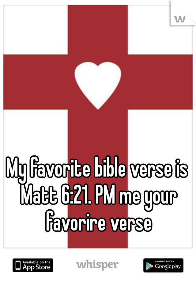 My favorite bible verse is Matt 6:21. PM me your favorire verse