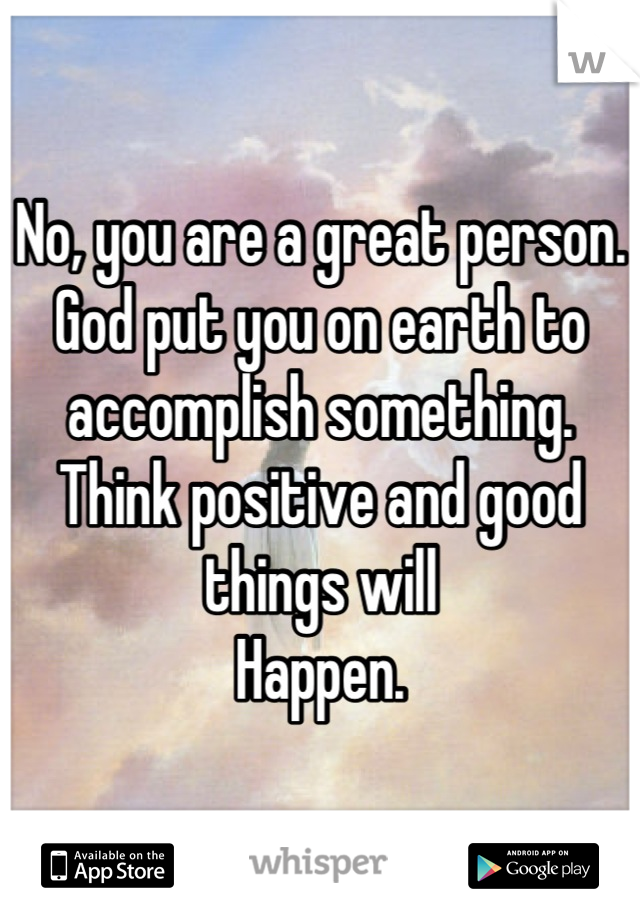 No, you are a great person. God put you on earth to accomplish something.
Think positive and good things will
Happen.