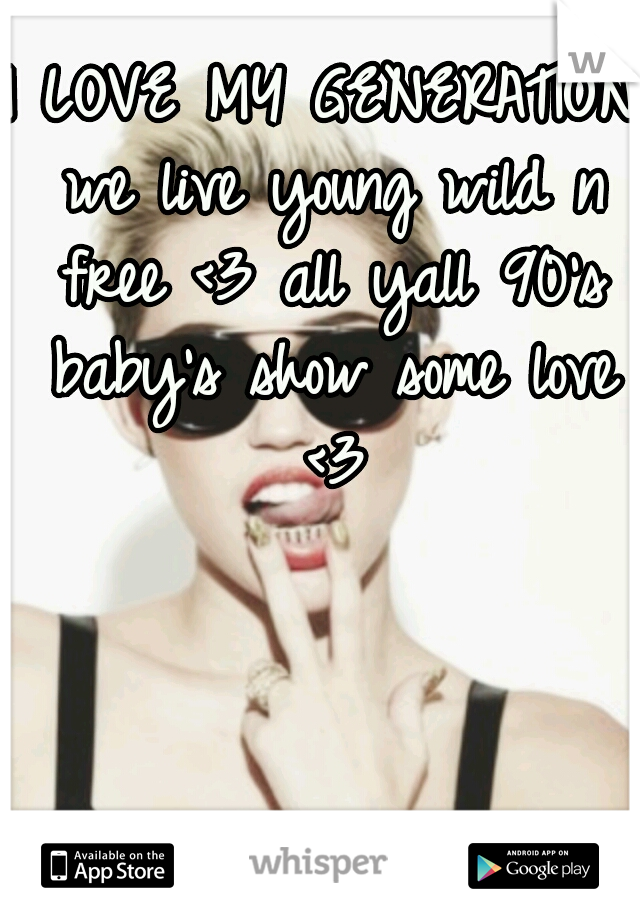 I LOVE MY GENERATION we live young wild n free <3 all yall 90's baby's show some love <3