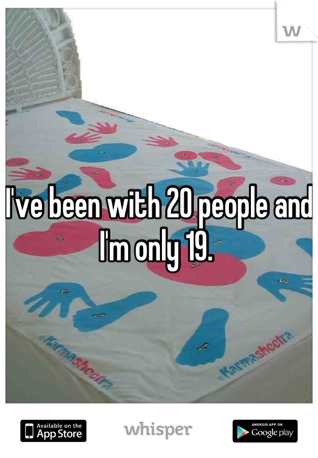 I've been with 20 people and I'm only 19. 