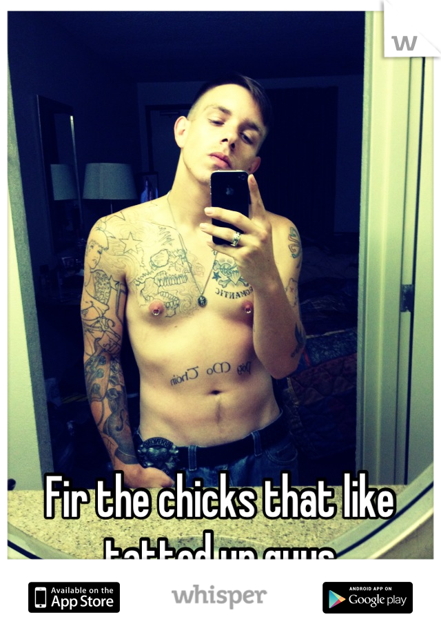 Fir the chicks that like tatted up guys