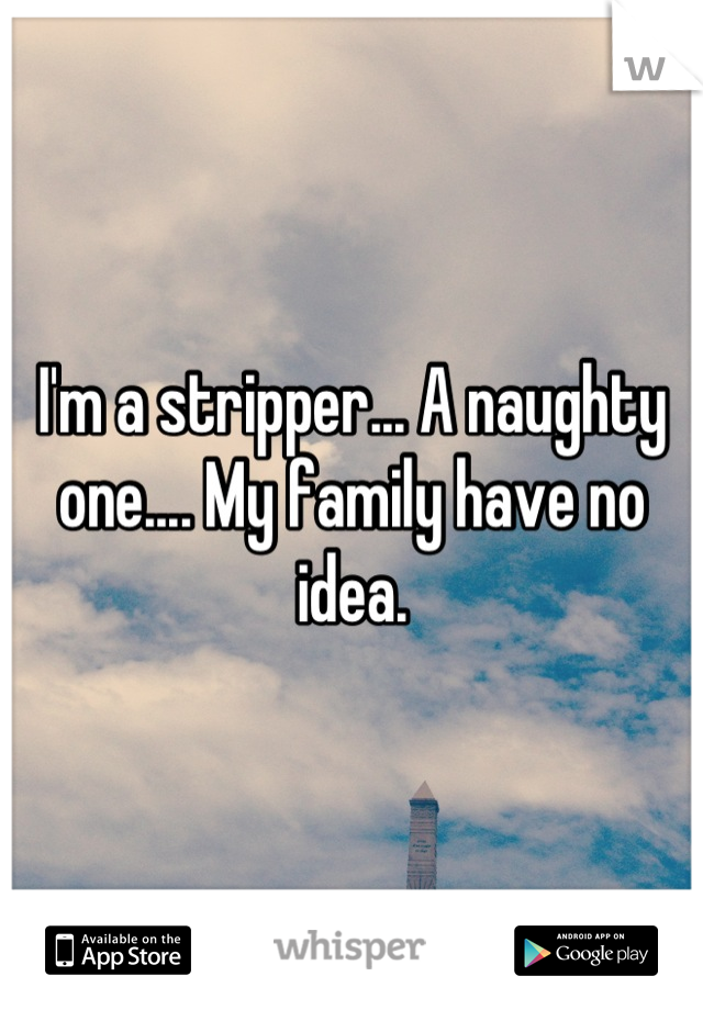 I'm a stripper... A naughty one.... My family have no idea.