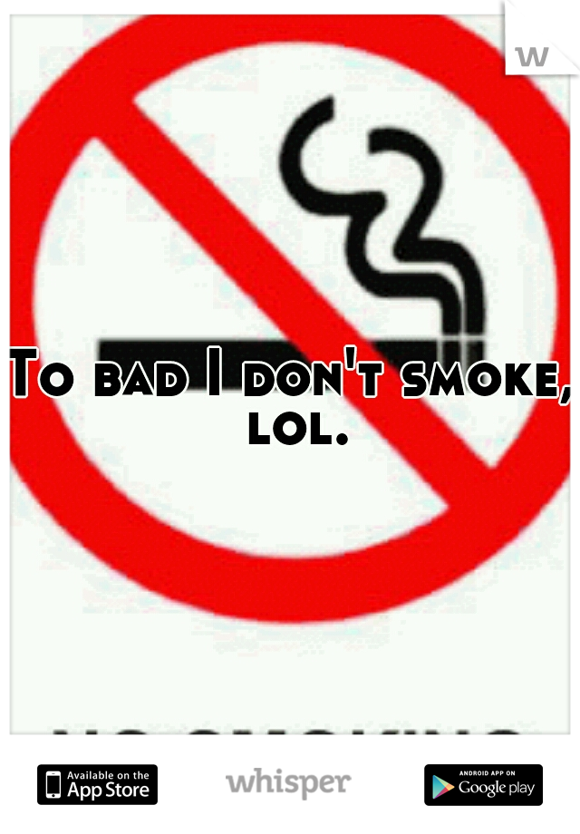 To bad I don't smoke, lol.
