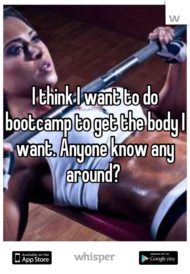 I think I want to do bootcamp to get the body I want. Anyone know any around? 