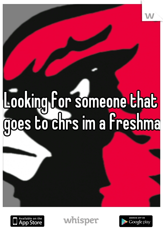 Looking for someone that goes to chrs im a freshman