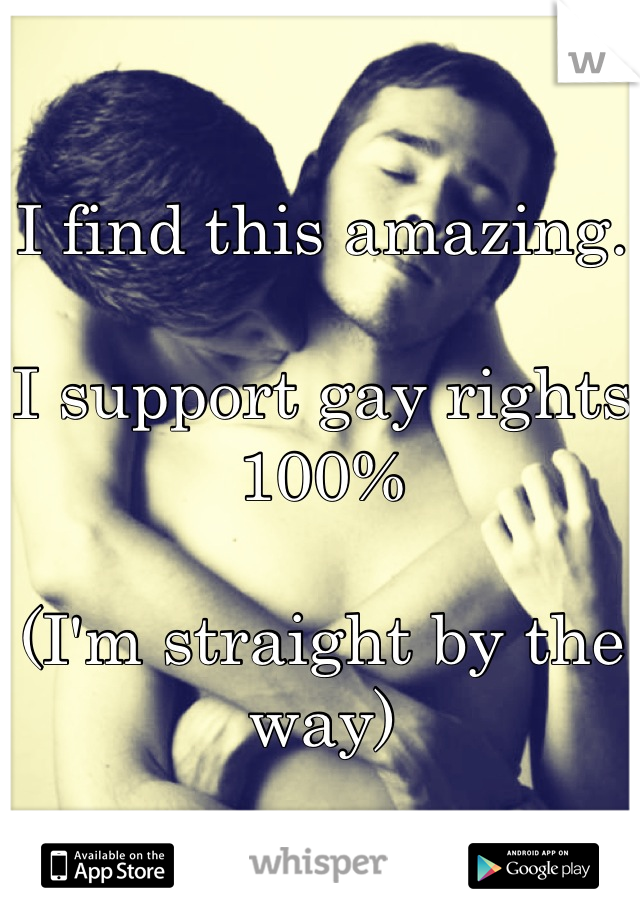 I find this amazing. 

I support gay rights 100% 

(I'm straight by the way)