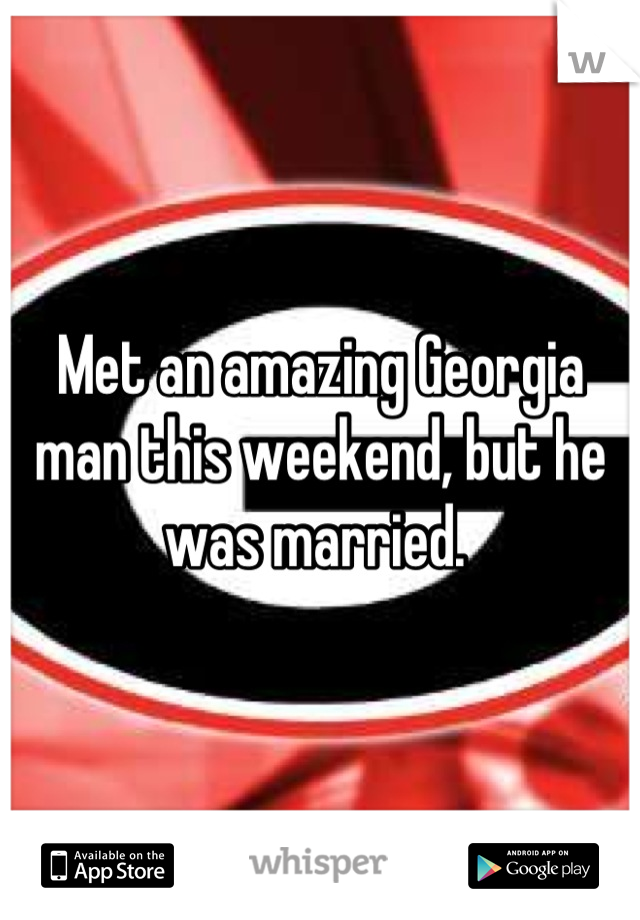 Met an amazing Georgia man this weekend, but he was married. 